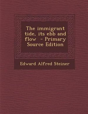 The immigrant tide, its ebb and flow  - Primary Source Edition