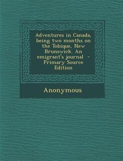 Couverture_Adventures in Canada, being two months on the Tobique, New Brunswick. An emigrant's journal  - Primary Source Edition