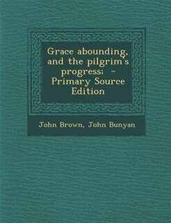 Grace abounding, and the pilgrim's progress;  - Primary Source Edition