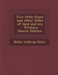 Front cover_Five little foxes and other folks of land and sea  - Primary Source Edition