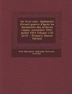 Un livre noir, diplomatie d'avant-guerre d'après les documents des archives russes, novembre 1910-juillet 1914 Volume v.03 pt.01