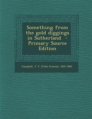 Front cover_Something from the gold diggings in Sutherland  - Primary Source Edition