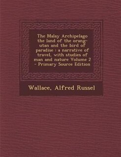The Malay Archipelago the land of the orang-utan and the bird of paradise: a narrative of travel, with studies of man and nature Volume 2 - Primary Source Edition