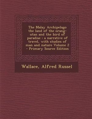 The Malay Archipelago the land of the orang-utan and the bird of paradise: a narrative of travel, with studies of man and nature Volume 2 - Primary Source Edition