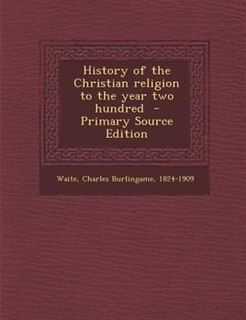 History of the Christian religion to the year two hundred  - Primary Source Edition