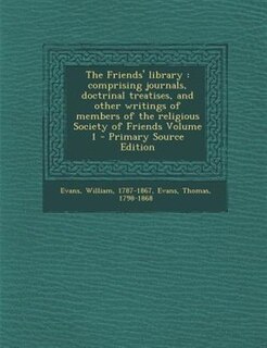 The Friends' library: comprising journals, doctrinal treatises, and other writings of members of the religious Society of