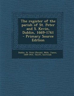 Front cover_The register of the parish of St. Peter and S. Kevin, Dublin, 1669-1761  - Primary Source Edition