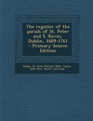 Front cover_The register of the parish of St. Peter and S. Kevin, Dublin, 1669-1761  - Primary Source Edition