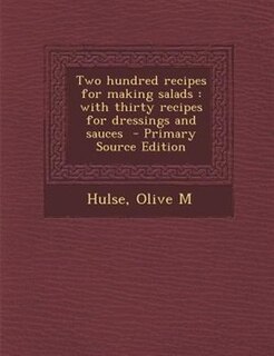 Two hundred recipes for making salads: with thirty recipes for dressings and sauces  - Primary Source Edition