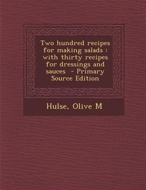 Two hundred recipes for making salads: with thirty recipes for dressings and sauces  - Primary Source Edition