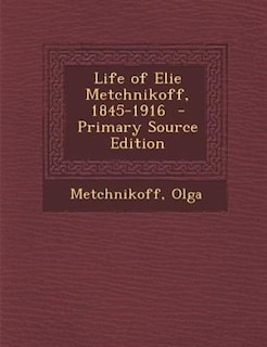 Life of Elie Metchnikoff, 1845-1916  - Primary Source Edition