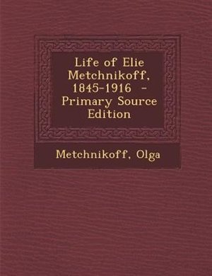 Life of Elie Metchnikoff, 1845-1916  - Primary Source Edition