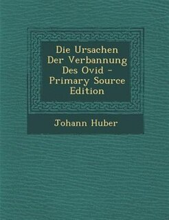 Front cover_Die Ursachen Der Verbannung Des Ovid - Primary Source Edition