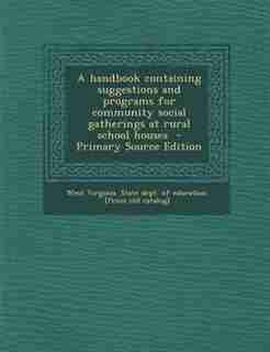 A handbook containing suggestions and programs for community social gatherings at rural school houses - Primary Source Edition by West Virginia. State Dept. Of Education.