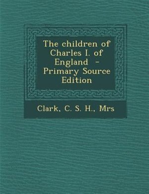 The children of Charles I. of England  - Primary Source Edition
