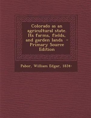 Couverture_Colorado as an agricultural state. Its farms, fields, and garden lands  - Primary Source Edition