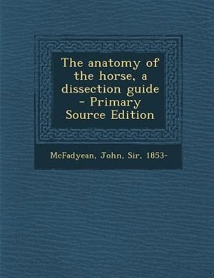 The anatomy of the horse, a dissection guide  - Primary Source Edition