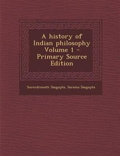 A history of Indian philosophy Volume 1 - Primary Source Edition