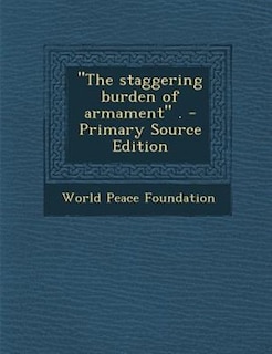 Couverture_The staggering burden of armament . - Primary Source Edition
