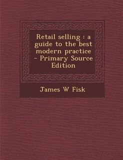 Retail selling: a guide to the best modern practice  - Primary Source Edition