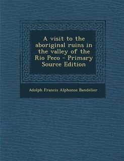 Couverture_A visit to the aboriginal ruins in the valley of the Rio Peco - Primary Source Edition