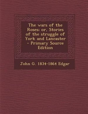 The wars of the Roses; or, Stories of the struggle of York and Lancaster  - Primary Source Edition