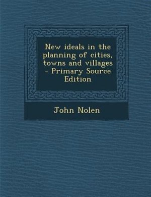 New ideals in the planning of cities, towns and villages  - Primary Source Edition
