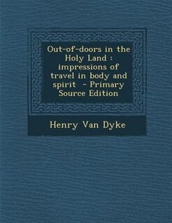 Out-of-doors in the Holy Land: impressions of travel in body and spirit  - Primary Source Edition
