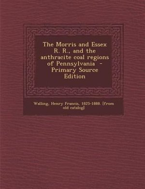 Front cover_The Morris and Essex R. R., and the anthracite coal regions of Pennsylvania  - Primary Source Edition