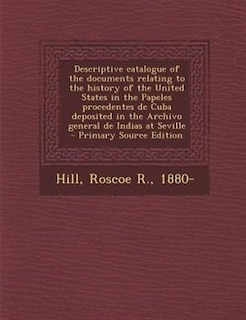 Descriptive catalogue of the documents relating to the history of the United States in the Papeles procedentes de Cuba deposited in the Archivo general de Indias at Seville