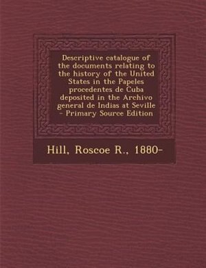 Descriptive catalogue of the documents relating to the history of the United States in the Papeles procedentes de Cuba deposited in the Archivo general de Indias at Seville