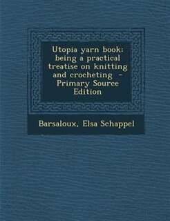 Utopia yarn book; being a practical treatise on knitting and crocheting  - Primary Source Edition