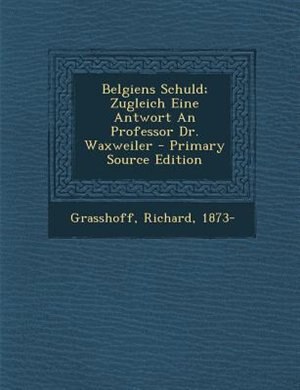 Front cover_Belgiens Schuld; Zugleich Eine Antwort An Professor Dr. Waxweiler - Primary Source Edition