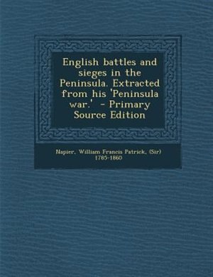 Front cover_English battles and sieges in the Peninsula. Extracted from his 'Peninsula war.'  - Primary Source Edition
