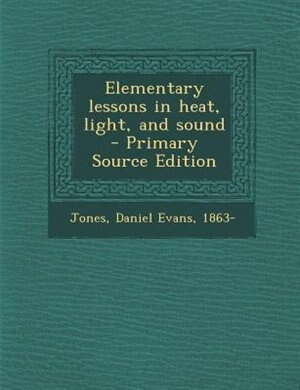 Elementary lessons in heat, light, and sound - Primary Source Edition