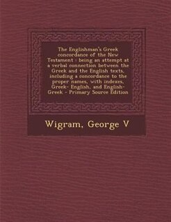 The Englishman's Greek concordance of the New Testament: being an attempt at a verbal connection between the Greek and the English texts, including a concor