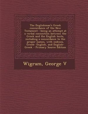 The Englishman's Greek concordance of the New Testament: being an attempt at a verbal connection between the Greek and the English texts, including a concor