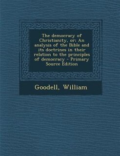 Front cover_The democracy of Christianity, or; An analysis of the Bible and its doctrines in their relation to the principles of democracy - Primary Source Edition