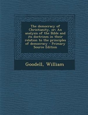 Front cover_The democracy of Christianity, or; An analysis of the Bible and its doctrines in their relation to the principles of democracy - Primary Source Edition