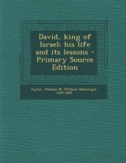 David, king of Israel: his life and its lessons - Primary Source Edition