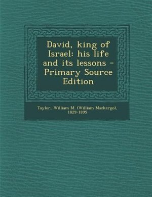 David, king of Israel: his life and its lessons - Primary Source Edition