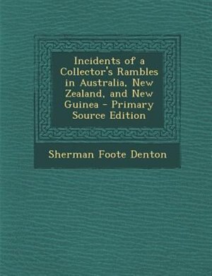 Incidents of a Collector's Rambles in Australia, New Zealand, and New Guinea - Primary Source Edition