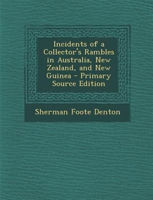 Incidents of a Collector's Rambles in Australia, New Zealand, and New Guinea - Primary Source Edition