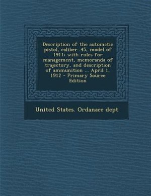 Front cover_Description of the automatic pistol, caliber .45, model of 1911; with rules for management, memoranda of trajectory, and description of ammunition ... April 1, 1912 - Primary Source Edition