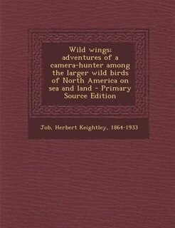 Couverture_Wild wings; adventures of a camera-hunter among the larger wild birds of North America on sea and land - Primary Source Edition