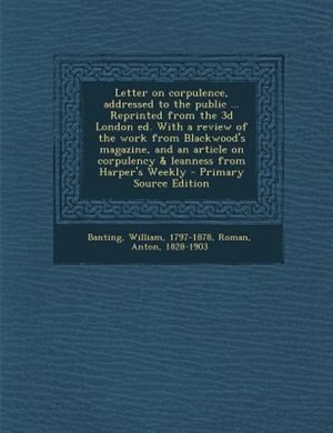 Front cover_Letter on corpulence, addressed to the public ... Reprinted from the 3d London ed. With a review of the work from Blackwood's magazine, and an article on corpulency & leanness from Harper's Weekly