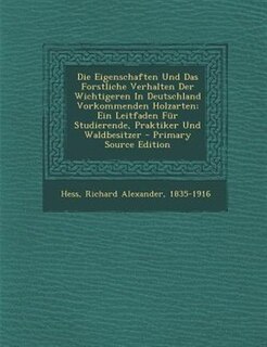Die Eigenschaften Und Das Forstliche Verhalten Der Wichtigeren In Deutschland Vorkommenden Holzarten; Ein Leitfaden Fnr Studierende, Praktiker Und Waldbesitzer - Primary Source Edition