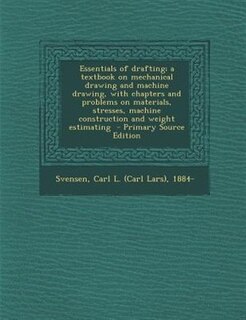 Front cover_Essentials of drafting; a textbook on mechanical drawing and machine drawing, with chapters and problems on materials, stresses, machine construction and weight estimating  - Primary Source Edition