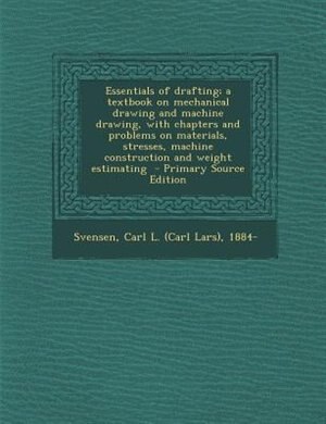 Front cover_Essentials of drafting; a textbook on mechanical drawing and machine drawing, with chapters and problems on materials, stresses, machine construction and weight estimating  - Primary Source Edition