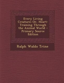 Couverture_Every Living Creature; Or, Heart-Training Through the Animal World - Primary Source Edition